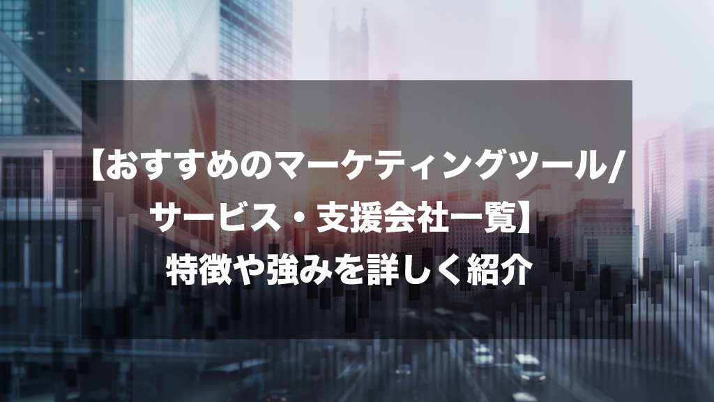 おすすめのマーケティングツール/サービス・支援会社一覧